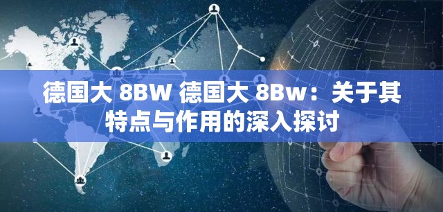 德国大 8BW 德国大 8Bw：关于其特点与作用的深入探讨