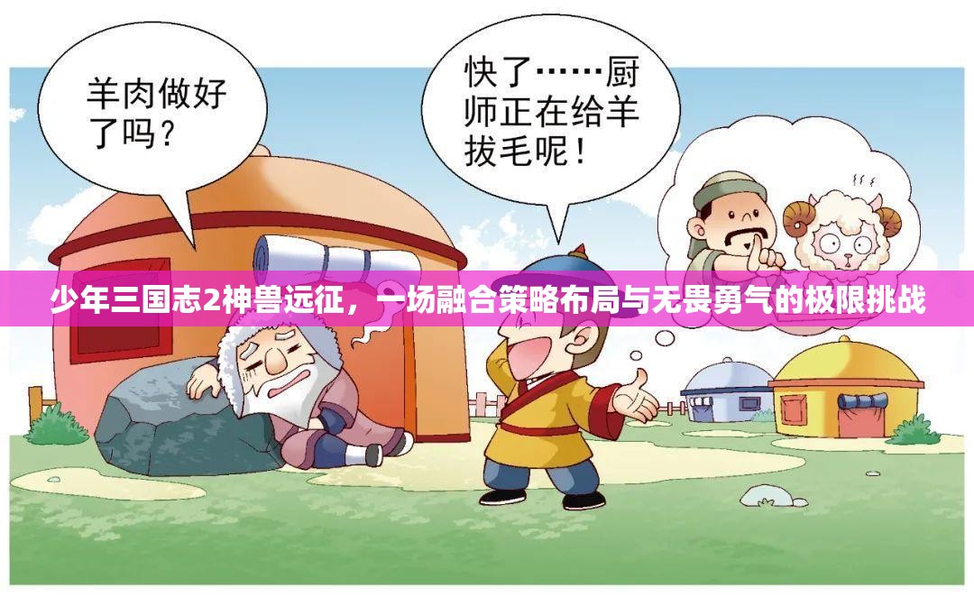 少年三国志2神兽远征，一场融合策略布局与无畏勇气的极限挑战