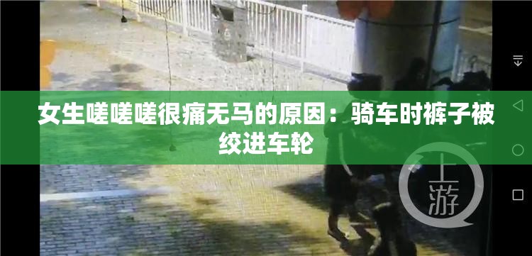 女生嗟嗟嗟很痛无马的原因：骑车时裤子被绞进车轮
