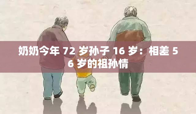 奶奶今年 72 岁孙子 16 岁：相差 56 岁的祖孙情