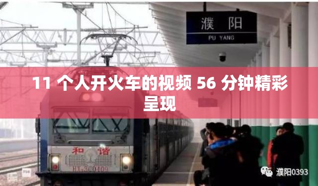 11 个人开火车的视频 56 分钟精彩呈现