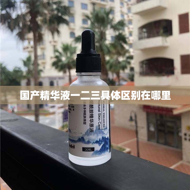 国产精华液一二三具体区别在哪里