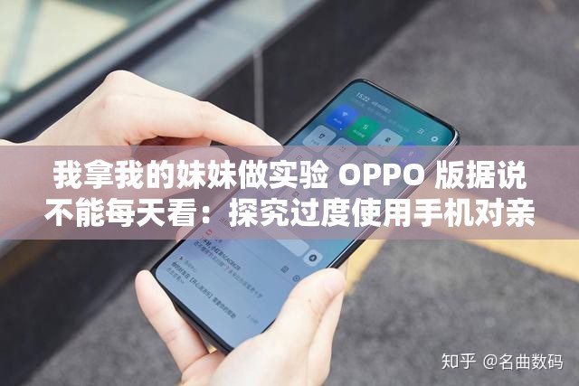 我拿我的妹妹做实验 OPPO 版据说不能每天看：探究过度使用手机对亲情的影响