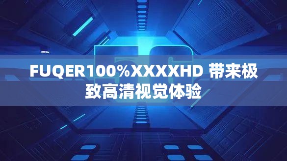 FUQER100%XXXXHD 带来极致高清视觉体验