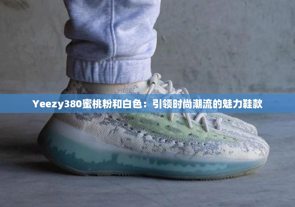 Yeezy380蜜桃粉和白色：引领时尚潮流的魅力鞋款