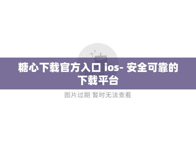 糖心下载官方入口 ios- 安全可靠的下载平台