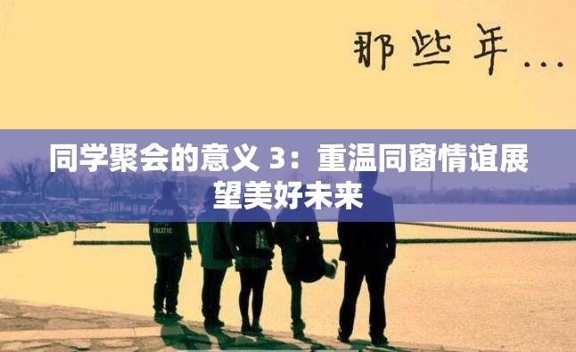 同学聚会的意义 3：重温同窗情谊展望美好未来