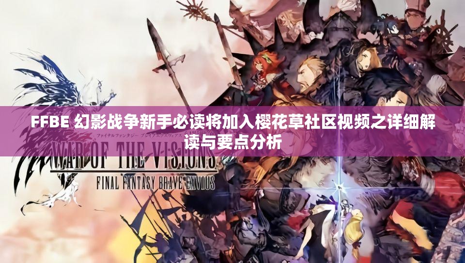 FFBE 幻影战争新手必读将加入樱花草社区视频之详细解读与要点分析