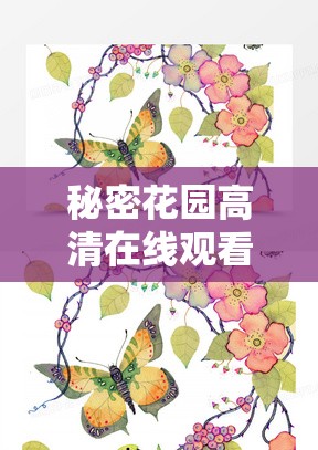 秘密花园高清在线观看完整版：畅享精彩绝伦的奇幻之旅