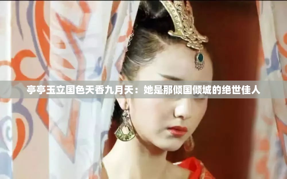 亭亭玉立国色天香九月天：她是那倾国倾城的绝世佳人