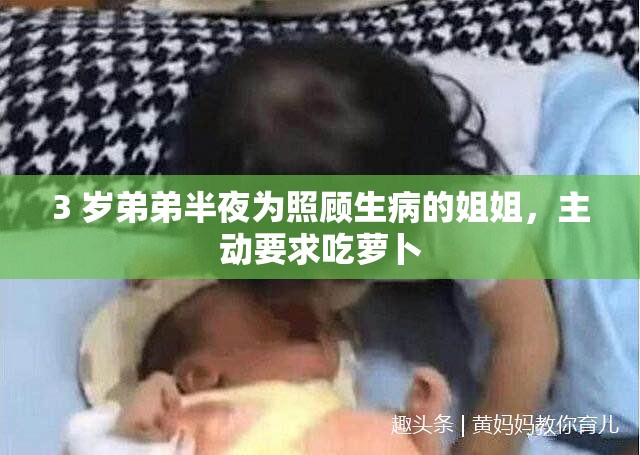 3 岁弟弟半夜为照顾生病的姐姐，主动要求吃萝卜