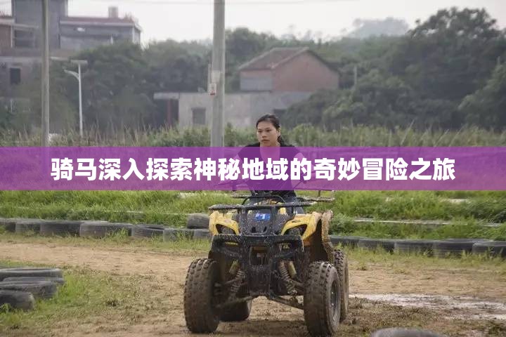 骑马深入探索神秘地域的奇妙冒险之旅