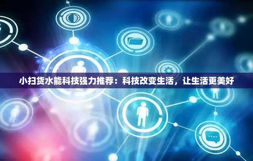 小扫货水能科技强力推荐：科技改变生活，让生活更美好