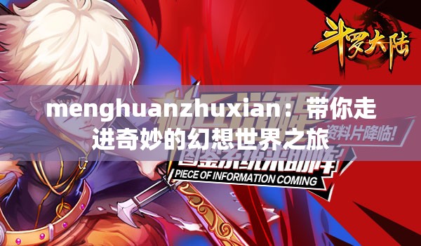 menghuanzhuxian：带你走进奇妙的幻想世界之旅