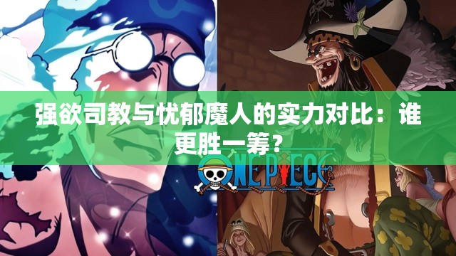 强欲司教与忧郁魔人的实力对比：谁更胜一筹？