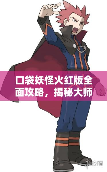 口袋妖怪火红版全面攻略，揭秘大师球获取途径，助你捕获稀有宝可梦的神器