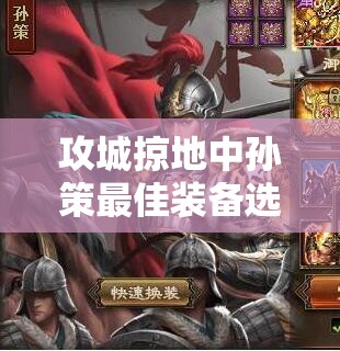 攻城掠地中孙策最佳装备选择，基于资源管理与角色特性的深度解析