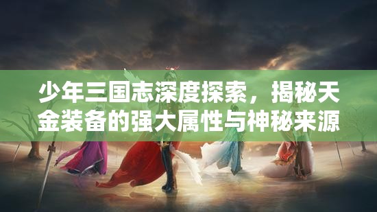 少年三国志深度探索，揭秘天金装备的强大属性与神秘来源
