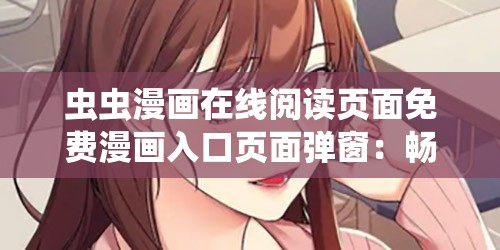 虫虫漫画在线阅读页面免费漫画入口页面弹窗：畅享精彩漫画世界