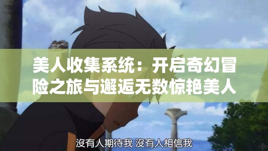 美人收集系统：开启奇幻冒险之旅与邂逅无数惊艳美人