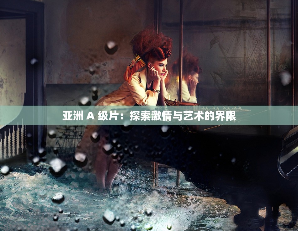 亚洲 A 级片：探索激情与艺术的界限