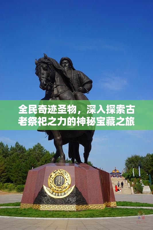 全民奇迹圣物，深入探索古老祭祀之力的神秘宝藏之旅