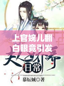 上官婉儿翻白眼竟引发如此奇妙后续故事