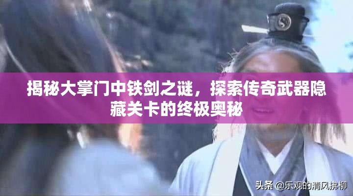 揭秘大掌门中铁剑之谜，探索传奇武器隐藏关卡的终极奥秘
