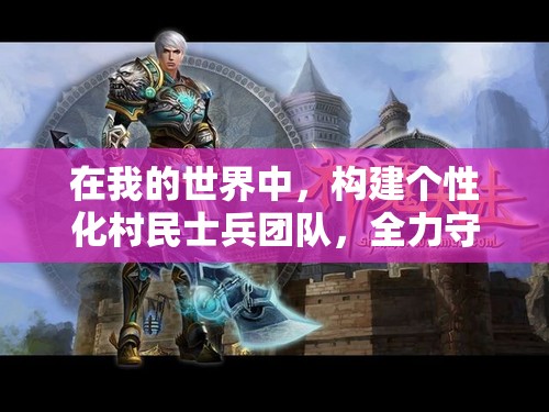 在我的世界中，构建个性化村民士兵团队，全力守护你的梦幻与奇幻王国