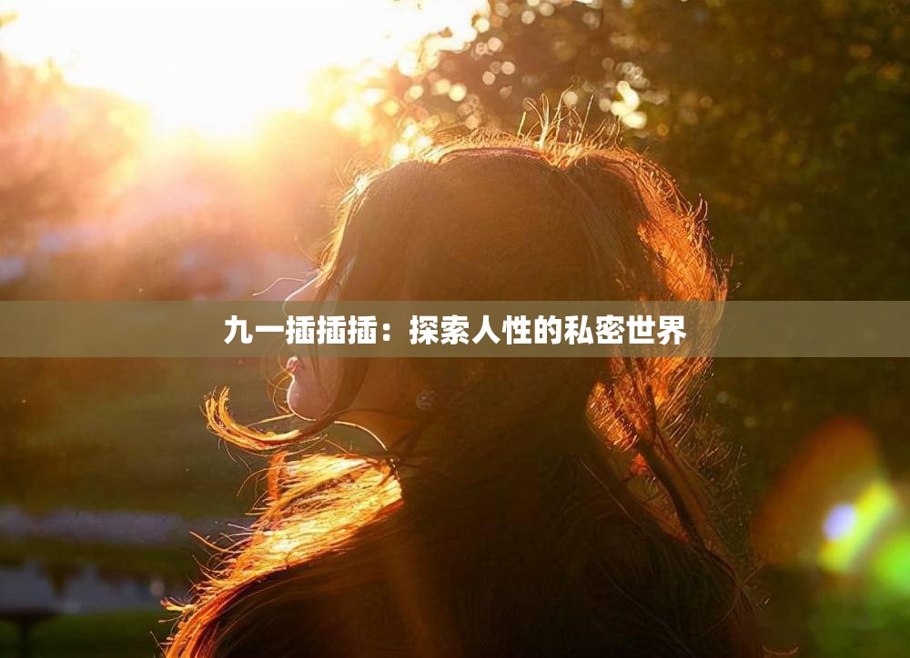 九一插插插：探索人性的私密世界