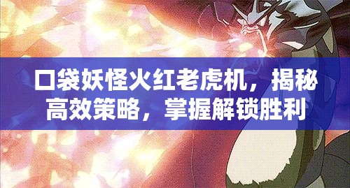 口袋妖怪火红老虎机，揭秘高效策略，掌握解锁胜利的秘密技巧