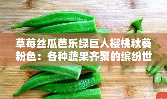 草莓丝瓜芭乐绿巨人樱桃秋葵粉色：各种蔬果齐聚的缤纷世界