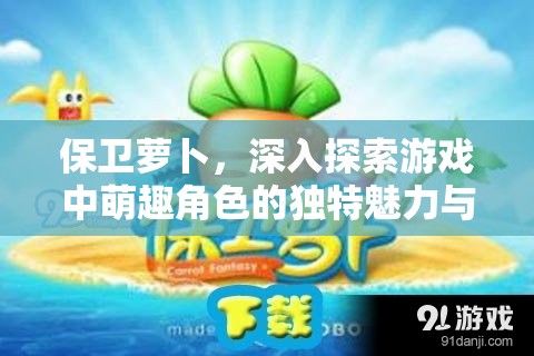 保卫萝卜，深入探索游戏中萌趣角色的独特魅力与背景故事