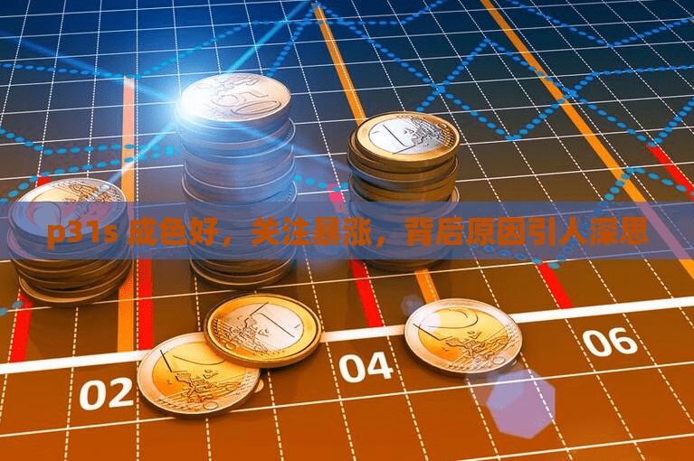 p31s 成色好，关注暴涨，背后原因引人深思