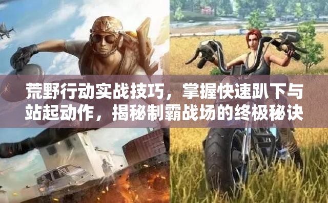 荒野行动实战技巧，掌握快速趴下与站起动作，揭秘制霸战场的终极秘诀