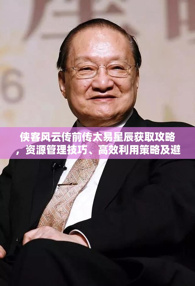 侠客风云传前传太易星辰获取攻略，资源管理技巧、高效利用策略及避免浪费方法
