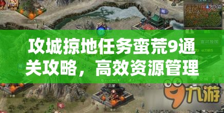 攻城掠地任务蛮荒9通关攻略，高效资源管理、必备技巧及价值最大化策略