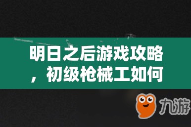 明日之后游戏攻略，初级枪械工如何开启并拓展个人财富积累之路