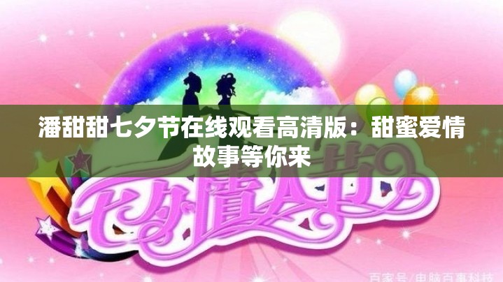 潘甜甜七夕节在线观看高清版：甜蜜爱情故事等你来