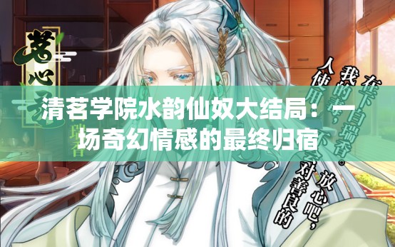 清茗学院水韵仙奴大结局：一场奇幻情感的最终归宿