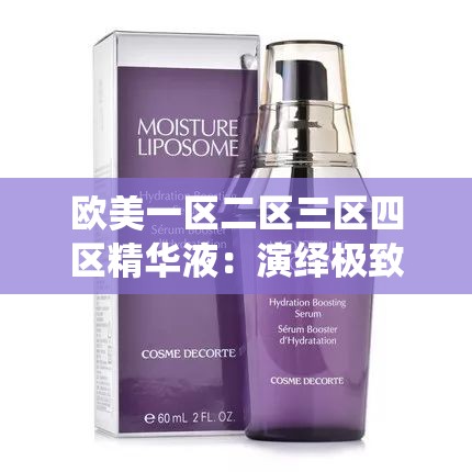 欧美一区二区三区四区精华液：演绎极致魅惑的液体艺术