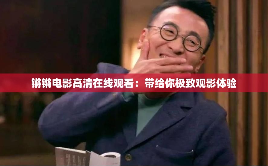锵锵电影高清在线观看：带给你极致观影体验