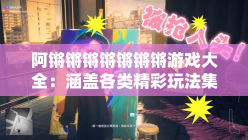 阿锵锵锵锵锵锵锵游戏大全：涵盖各类精彩玩法集合