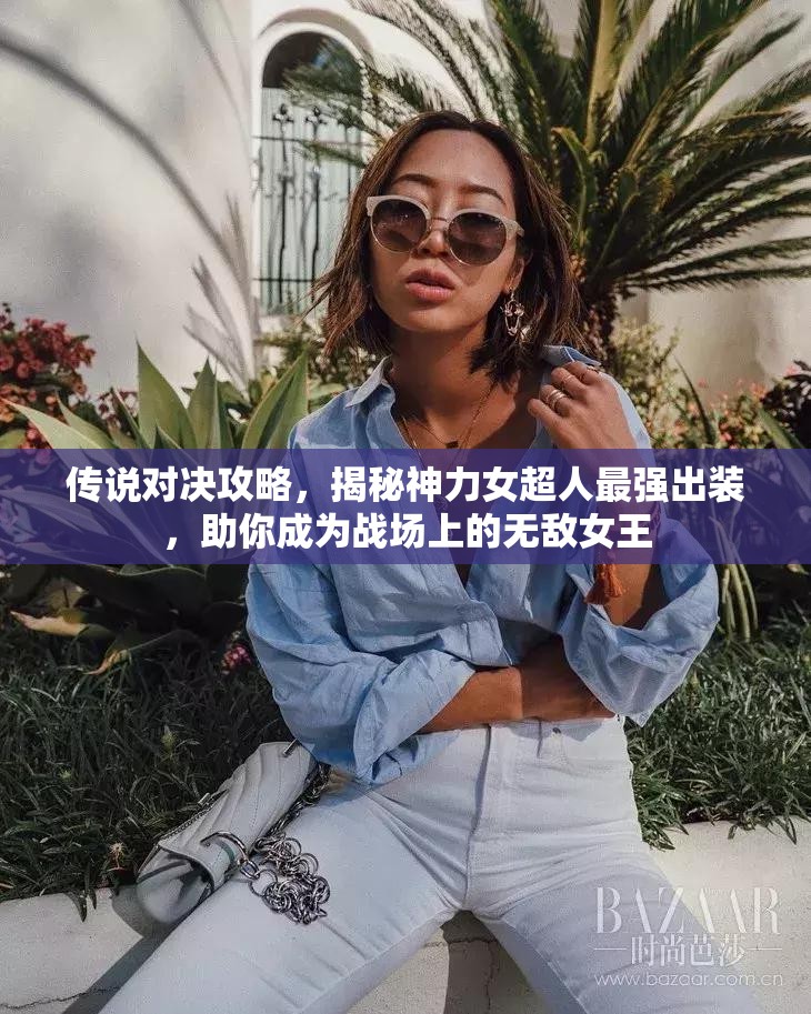 传说对决攻略，揭秘神力女超人最强出装，助你成为战场上的无敌女王