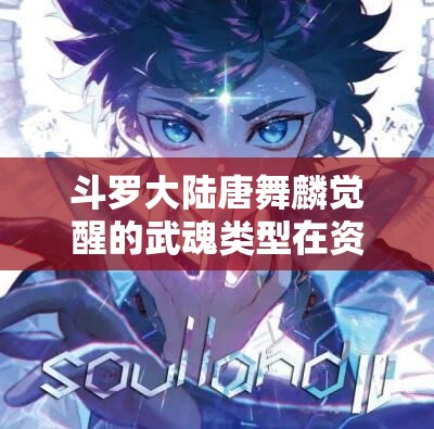 斗罗大陆唐舞麟觉醒的武魂类型在资源管理中的核心意义及高效策略探讨