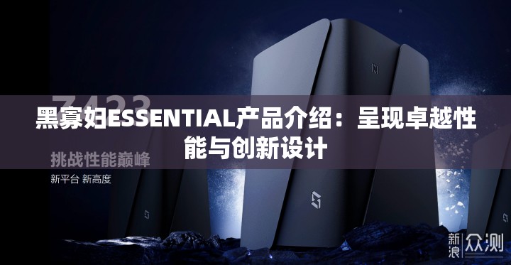 黑寡妇ESSENTIAL产品介绍：呈现卓越性能与创新设计