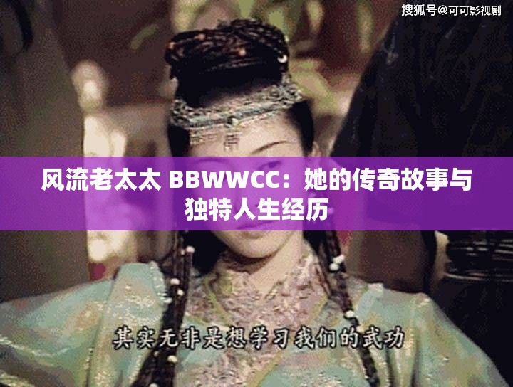 风流老太太 BBWWCC：她的传奇故事与独特人生经历