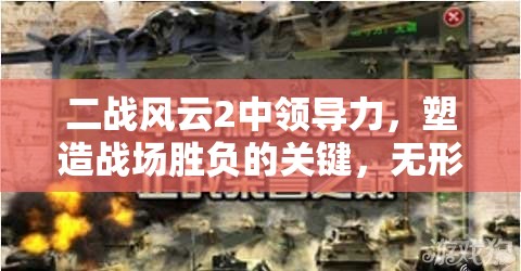 二战风云2中领导力，塑造战场胜负的关键，无形之中犹如锋利宝剑