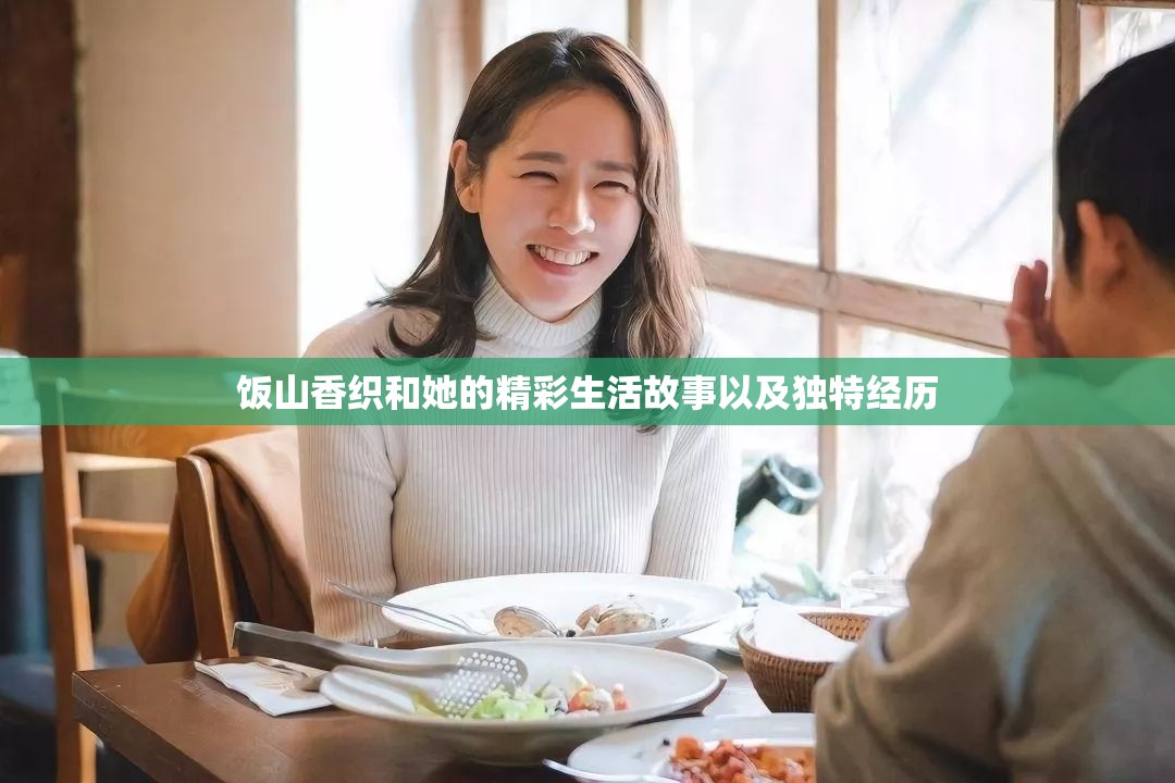 饭山香织和她的精彩生活故事以及独特经历