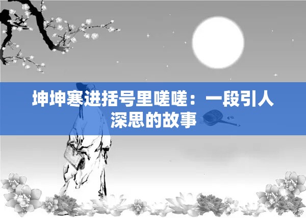 坤坤寒进括号里嗟嗟：一段引人深思的故事